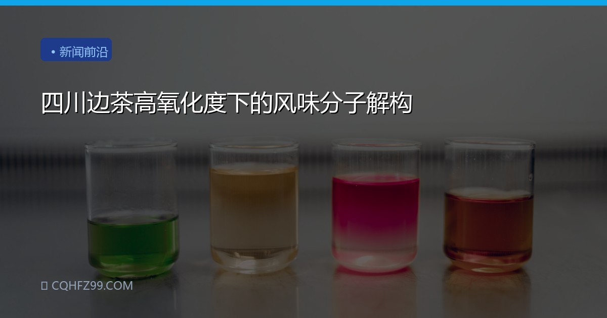 四川边茶高氧化度下的风味分子解构