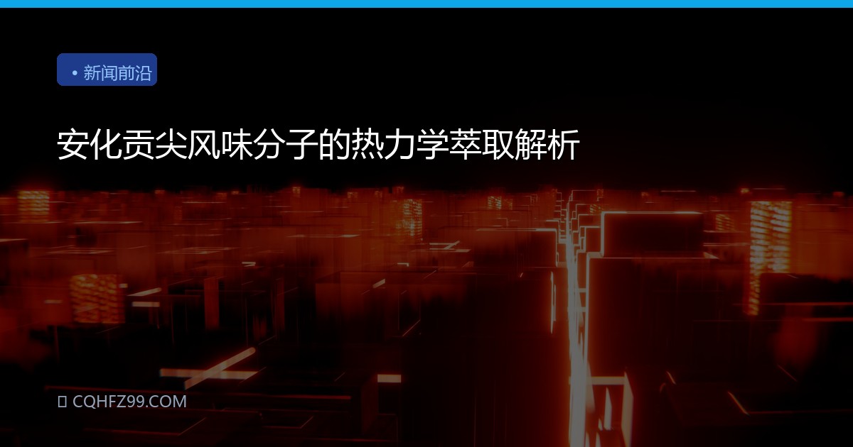 安化贡尖风味分子的热力学萃取解析