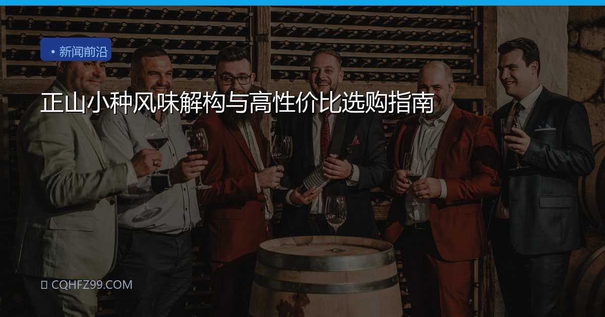 正山小种风味解构与高性价比选购指南