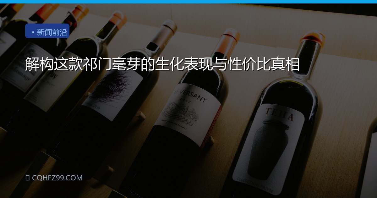 解构这款祁门毫芽的生化表现与性价比真相