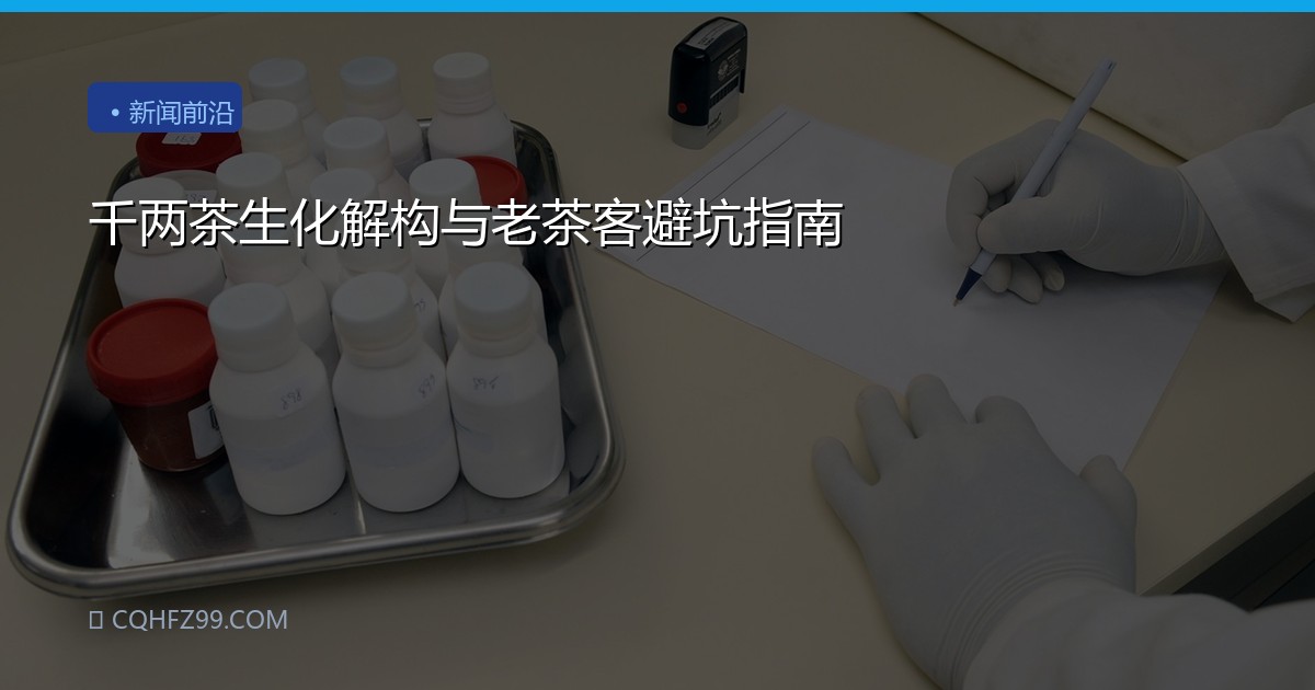千两茶生化解构与老茶客避坑指南